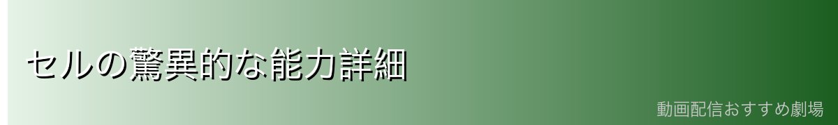 セルの驚異的な能力詳細