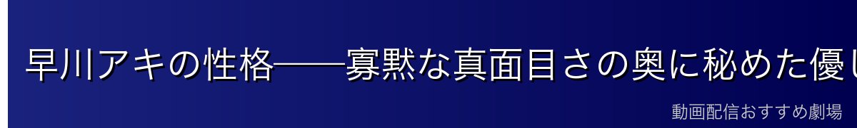 早川アキの性格——寡黙な真面目さの奥に秘めた優しさ