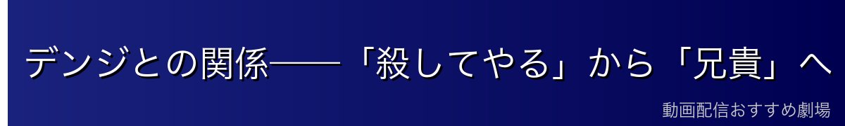 デンジとの関係——「殺してやる」から「兄貴」へ
