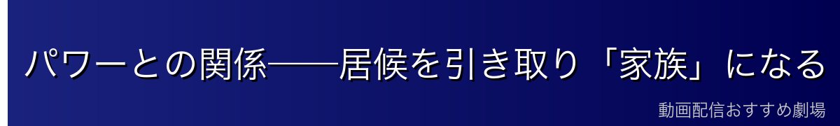 パワーとの関係——居候を引き取り「家族」になる
