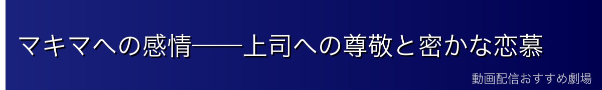 マキマへの感情——上司への尊敬と密かな恋慕