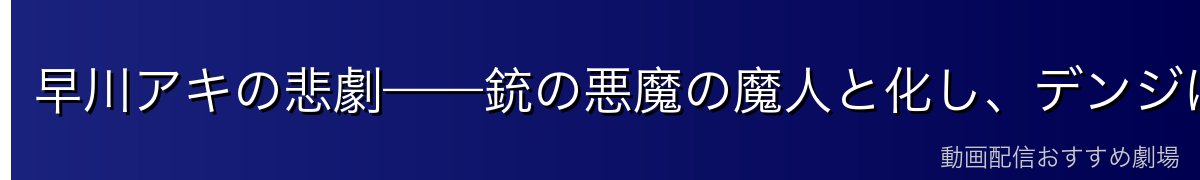 早川アキの悲劇——銃の悪魔の魔人と化し、デンジに討たれる