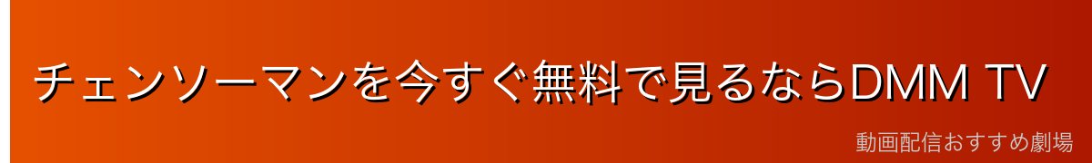 チェンソーマンを今すぐ無料で見るならDMM TV