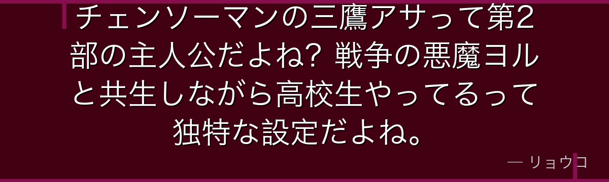 チェンソーマンの三鷹アサって第2部の主人公だよね？戦争の悪魔ヨルと共生しながら高校生やってるって独特な設定だよね。