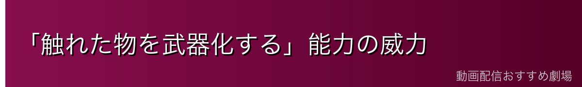「触れた物を武器化する」能力の威力