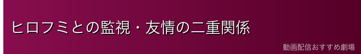 ヒロフミとの監視・友情の二重関係