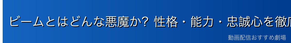 ビームとはどんな悪魔か？性格・能力・忠誠心を徹底解説