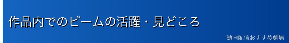作品内でのビームの活躍・見どころ