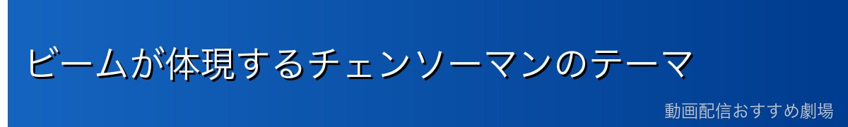 ビームが体現するチェンソーマンのテーマ