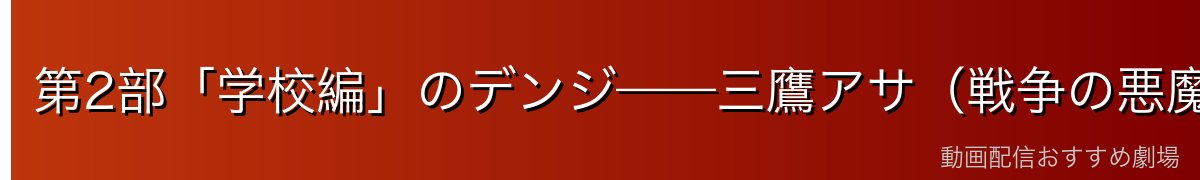 第2部「学校編」のデンジ——三鷹アサ（戦争の悪魔ヨル）との新たな物語