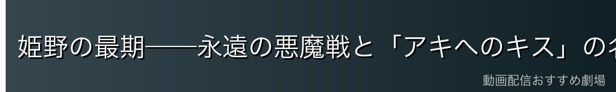姫野の最期——永遠の悪魔戦と「アキへのキス」の名シーン