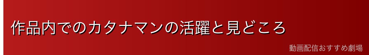 作品内でのカタナマンの活躍と見どころ