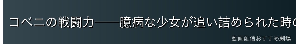 コベニの戦闘力——臆病な少女が追い詰められた時の驚異的な身体能力