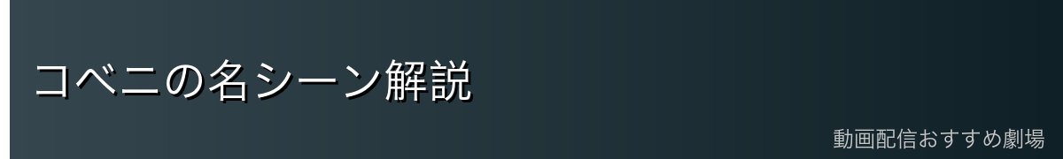 コベニの名シーン解説