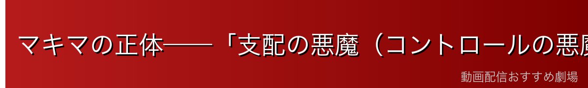 マキマの正体——「支配の悪魔（コントロールの悪魔）」