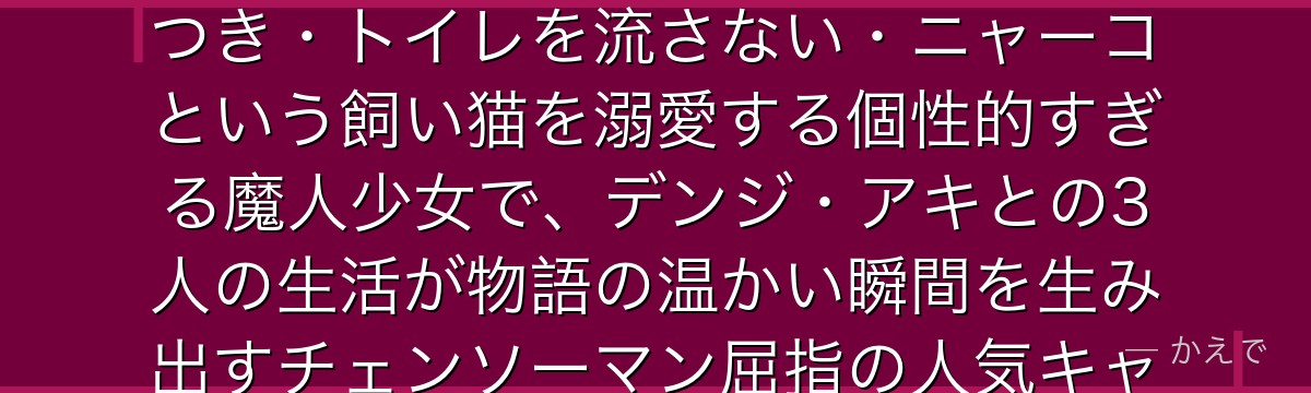 パワーは「血の魔人」で公安対魔特異4課のメンバー！自己中心的で嘘つき・トイレを流さない・ニャーコという飼い猫を溺愛する個性的すぎる魔人少女で、デンジ・アキとの3人の生活が物語の温かい瞬間を生み出すチェンソーマン屈指の人気キャラなんだよ！