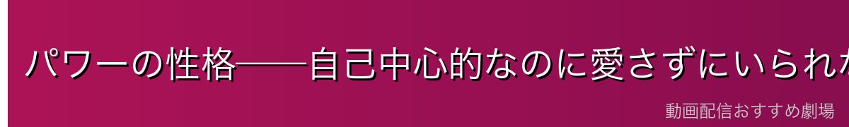 パワーの性格——自己中心的なのに愛さずにいられない理由