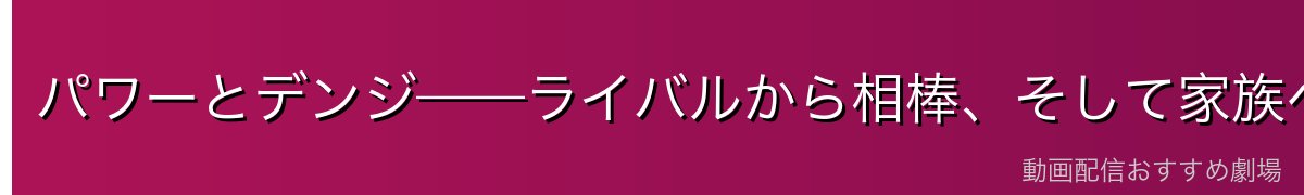 パワーとデンジ——ライバルから相棒、そして家族へ