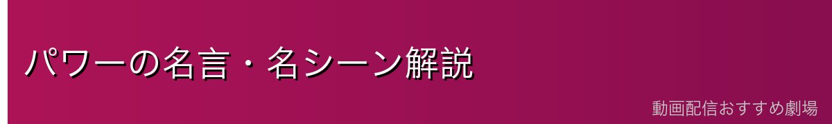 パワーの名言・名シーン解説