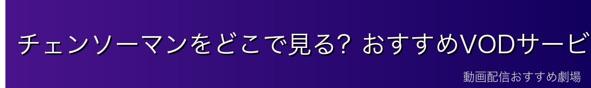チェンソーマンをどこで見る？おすすめVODサービス