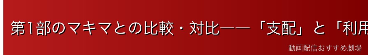 第1部のマキマとの比較・対比――「支配」と「利用」の違い