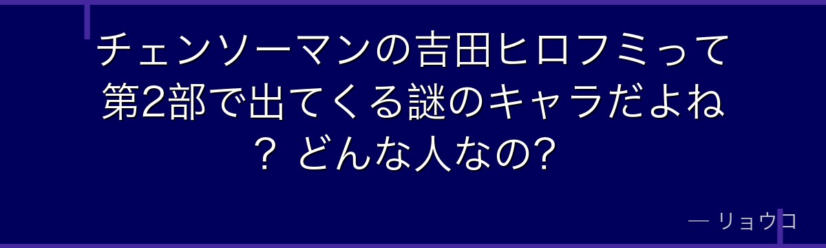 チェンソーマンの吉田ヒロフミって第2部で出てくる謎のキャラだよね？どんな人なの？