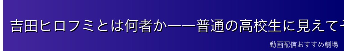 吉田ヒロフミとは何者か――普通の高校生に見えてその実はデビルハンター