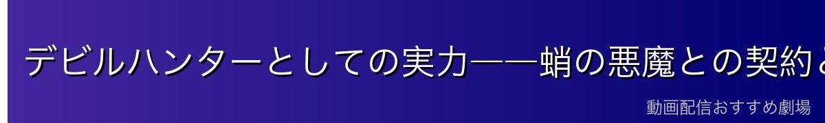 デビルハンターとしての実力――蛸の悪魔との契約と多彩な能力
