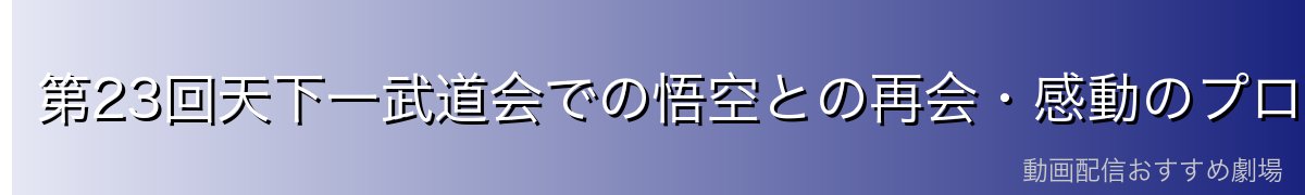 第23回天下一武道会での悟空との再会・感動のプロポーズ
