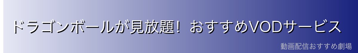 ドラゴンボールが見放題！おすすめVODサービス