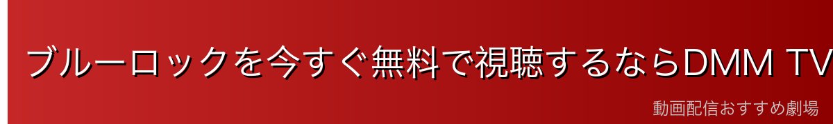 ブルーロックを今すぐ無料で視聴するならDMM TVがおすすめ