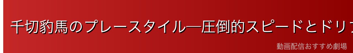 千切豹馬のプレースタイル—圧倒的スピードとドリブル