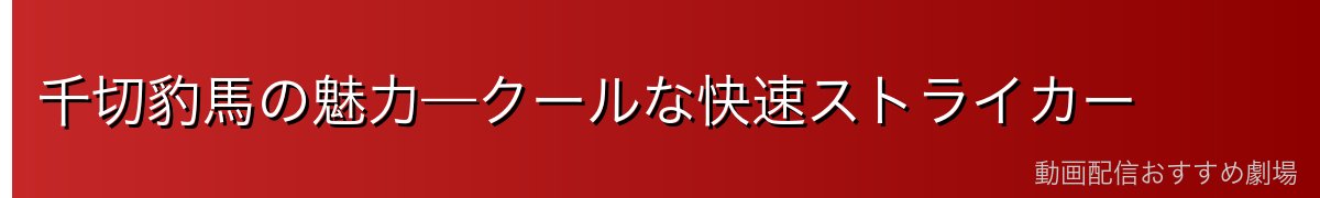 千切豹馬の魅力—クールな快速ストライカー