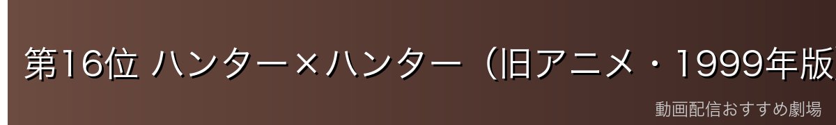 第16位 ハンター×ハンター（旧アニメ・1999年版）