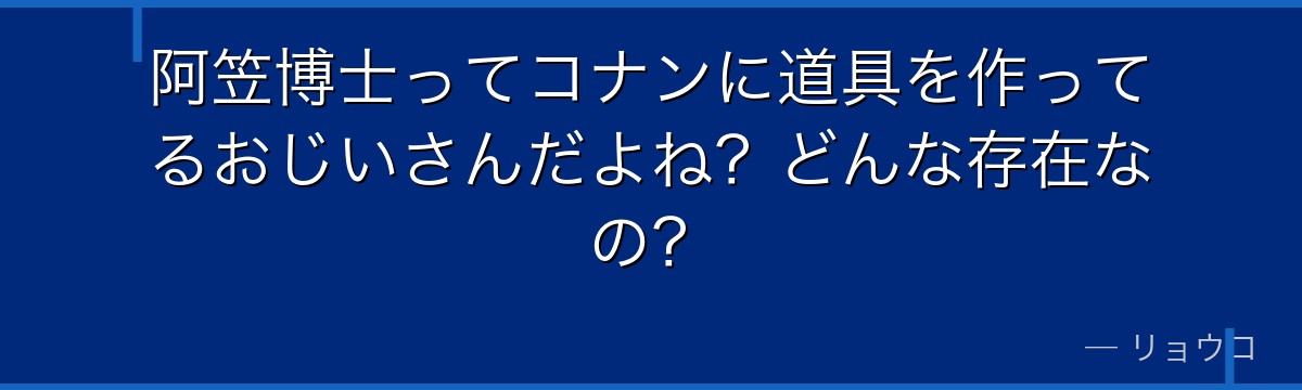 阿笠博士ってコナンに道具を作ってるおじいさんだよね?どんな存在なの?