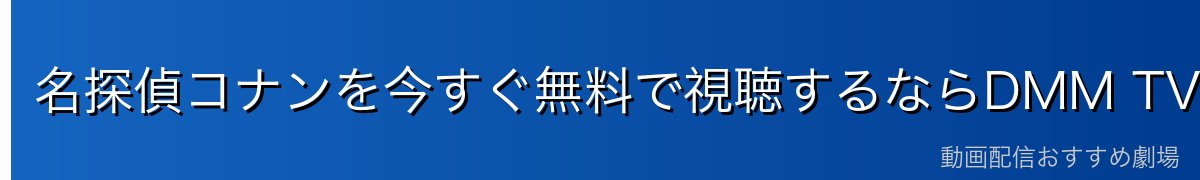 名探偵コナンを今すぐ無料で視聴するならDMM TVが最安・最速