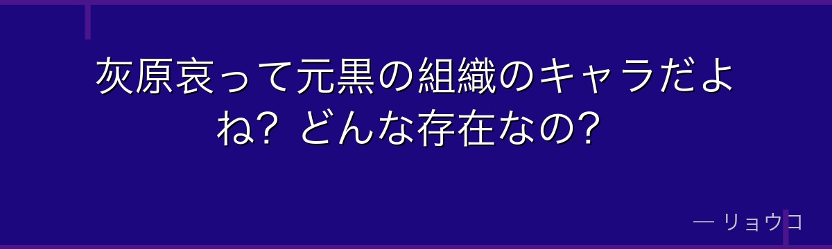 灰原哀って元黒の組織のキャラだよね?どんな存在なの?