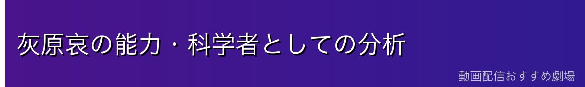 灰原哀の能力・科学者としての分析