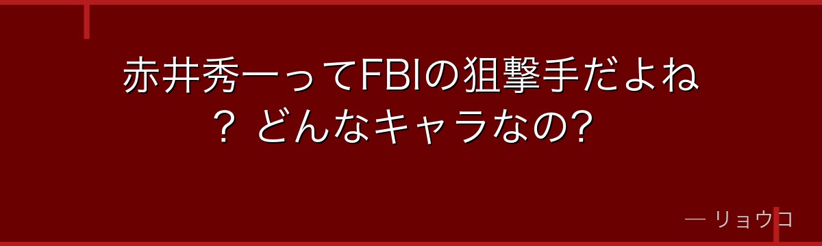 赤井秀一ってFBIの狙撃手だよね?どんなキャラなの?