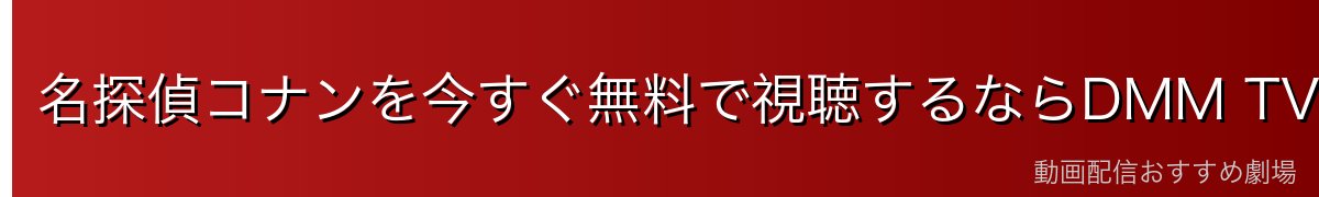 名探偵コナンを今すぐ無料で視聴するならDMM TVが最安・最速