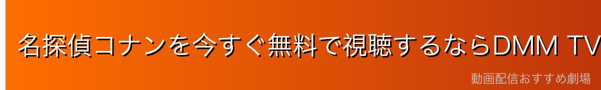 名探偵コナンを今すぐ無料で視聴するならDMM TVが最安・最速