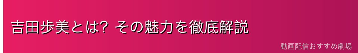 吉田歩美とは?その魅力を徹底解説