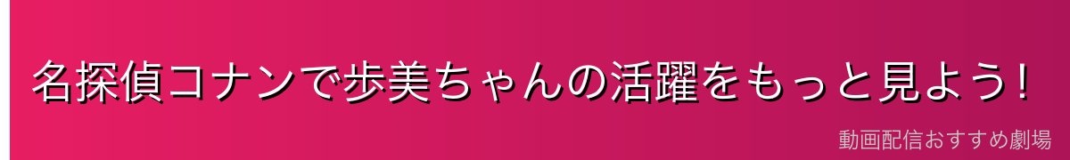名探偵コナンで歩美ちゃんの活躍をもっと見よう!