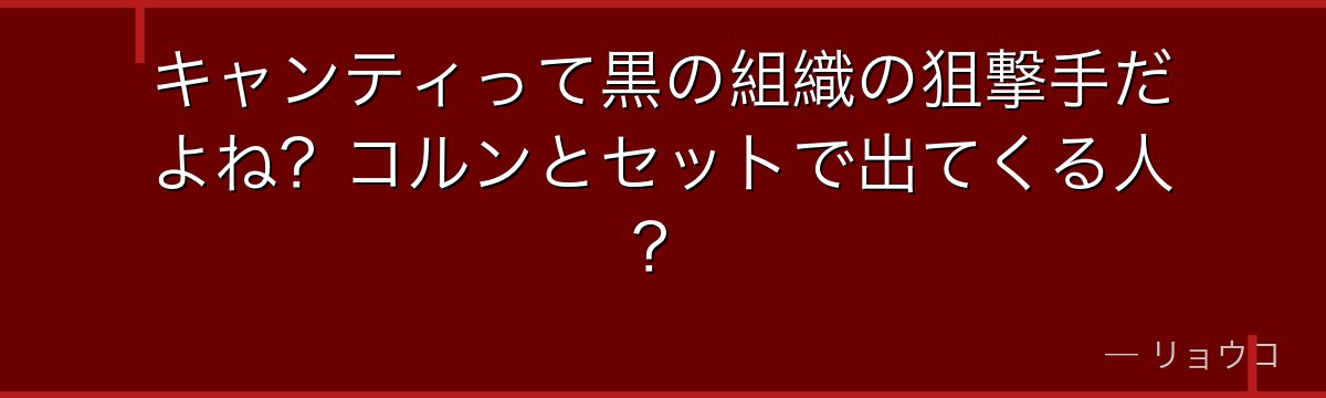 キャンティって黒の組織の狙撃手だよね?コルンとセットで出てくる人?