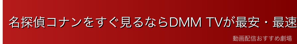 名探偵コナンをすぐ見るならDMM TVが最安・最速!