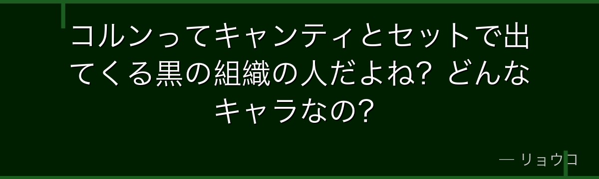 コルンってキャンティとセットで出てくる黒の組織の人だよね?どんなキャラなの?