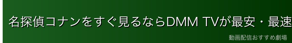 名探偵コナンをすぐ見るならDMM TVが最安・最速!