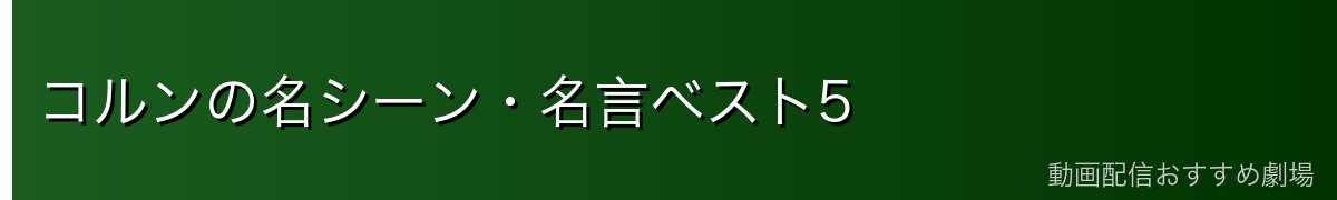 コルンの名シーン・名言ベスト5