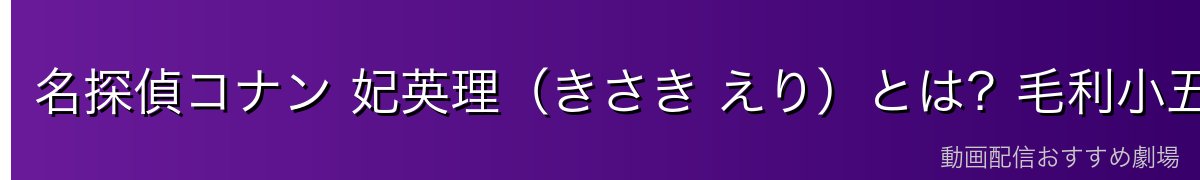 名探偵コナン 妃英理(きさき えり)とは?毛利小五郎の妻・毛利蘭の母・辣腕弁護士の素顔