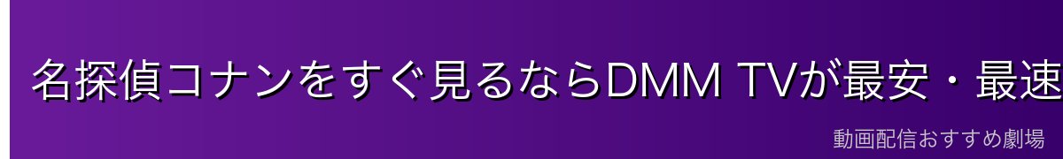 名探偵コナンをすぐ見るならDMM TVが最安・最速!